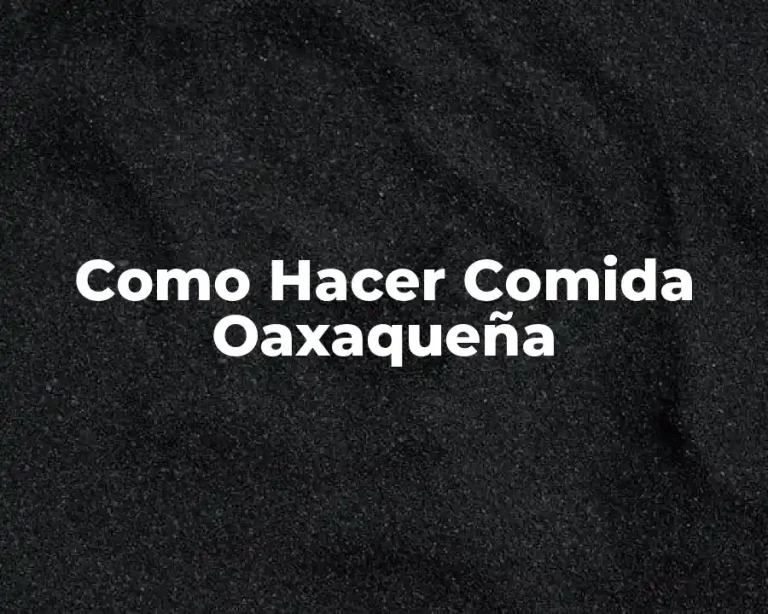 Como Hacer Comida Oaxaqueña