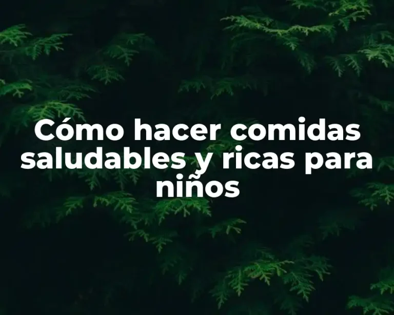 Cómo hacer comidas saludables y ricas para niños