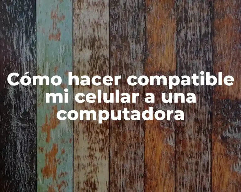 Cómo hacer compatible mi celular a una computadora