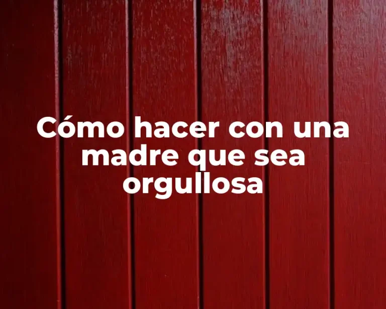 Cómo hacer con una madre que sea orgullosa
