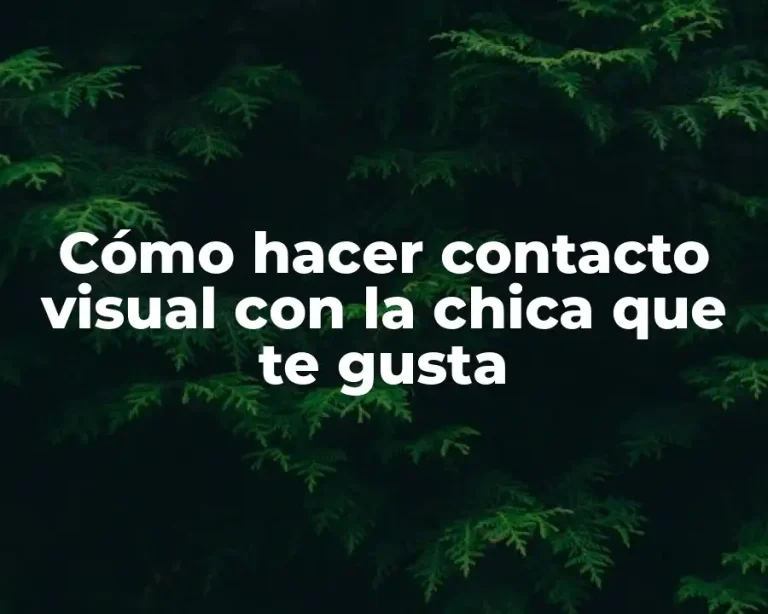 Cómo hacer contacto visual con la chica que te gusta