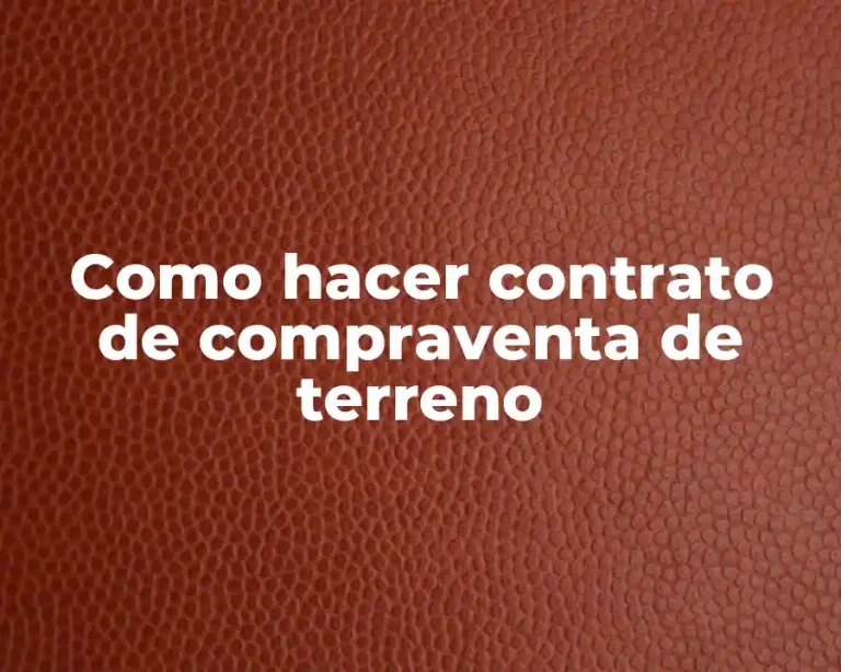 Como hacer contrato de compraventa de terreno
