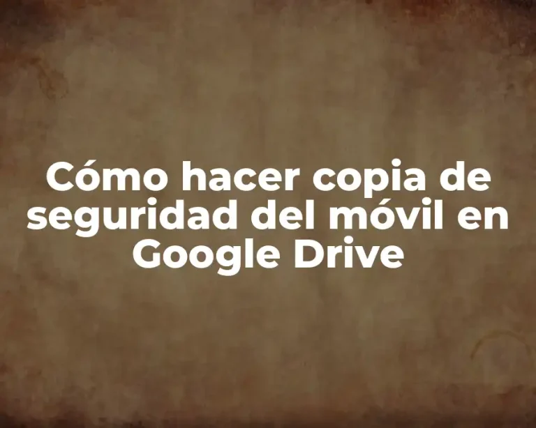 Cómo hacer copia de seguridad del móvil en Google Drive