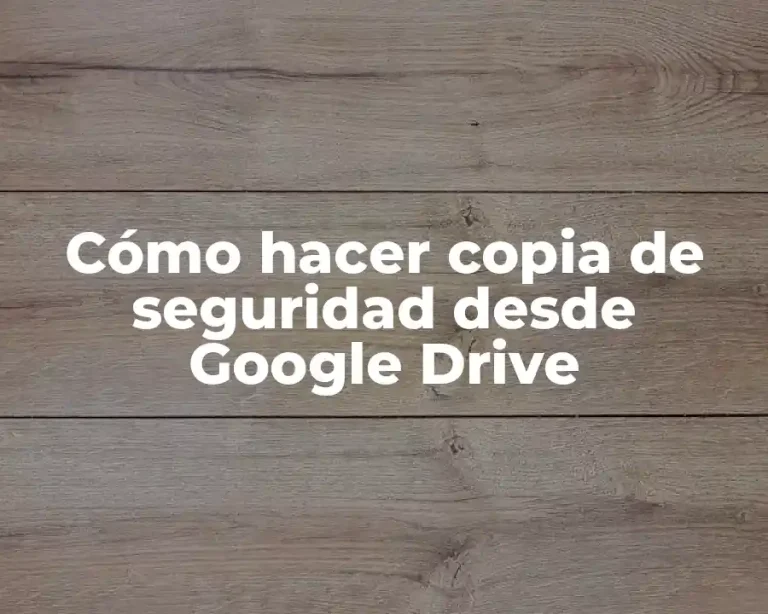 Cómo hacer copia de seguridad desde Google Drive