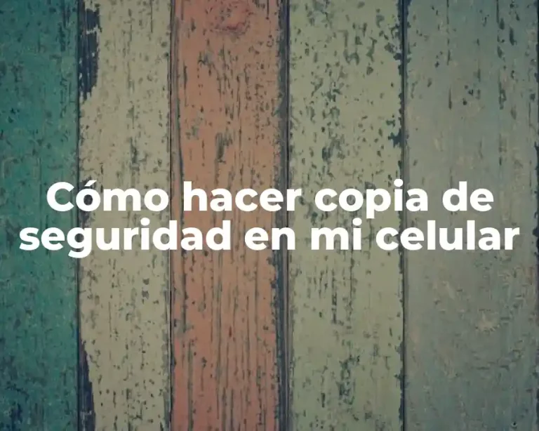 Cómo hacer copia de seguridad en mi celular