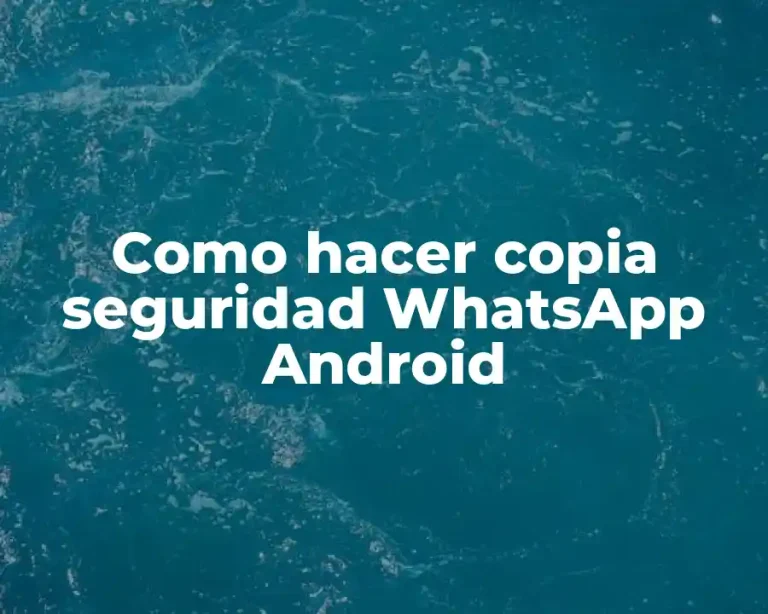 Como hacer copia seguridad WhatsApp Android