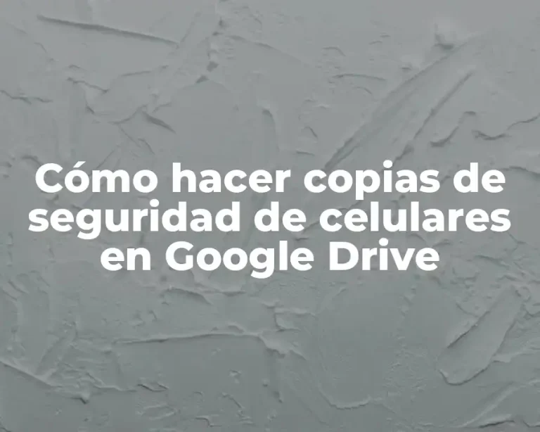 Cómo hacer copias de seguridad de celulares en Google Drive