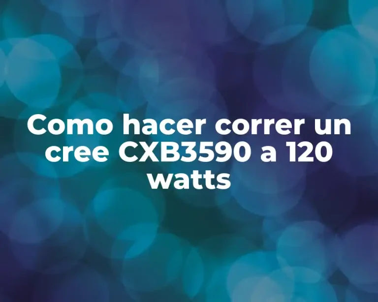 Como hacer correr un cree CXB3590 a 120 watts
