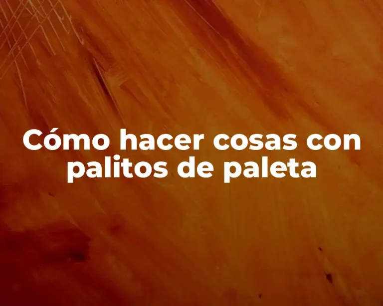 Cómo hacer cosas con palitos de paleta