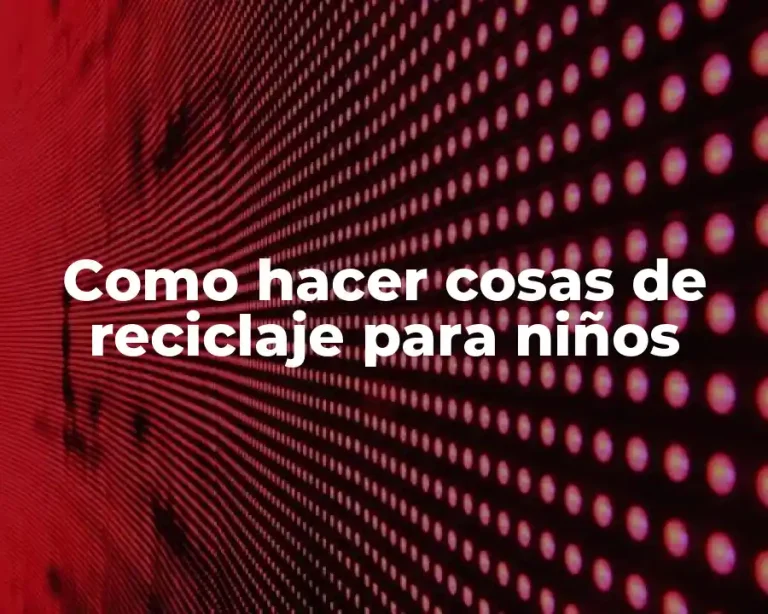 Como hacer cosas de reciclaje para niños