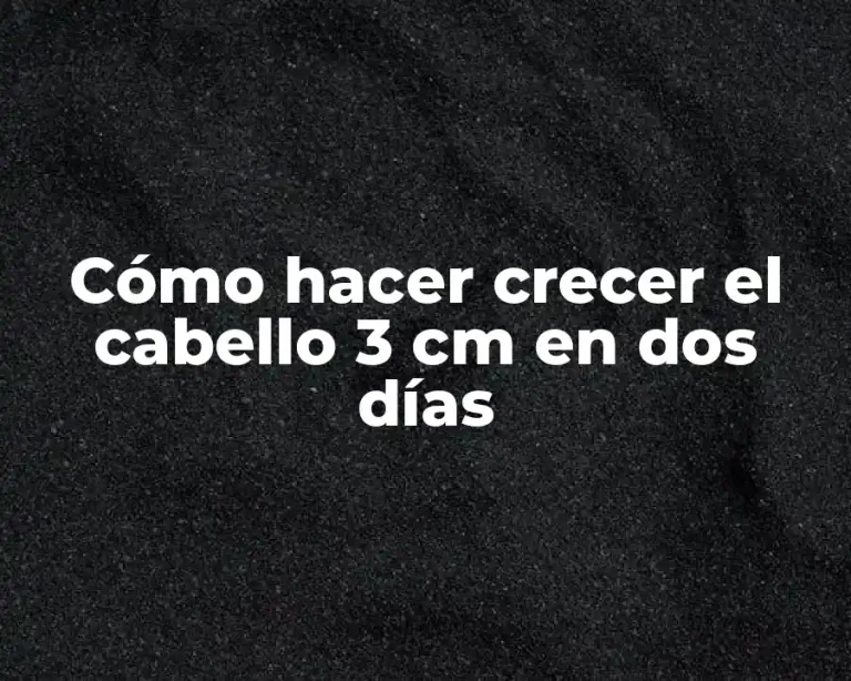 Cómo hacer crecer el cabello 3 cm en dos días