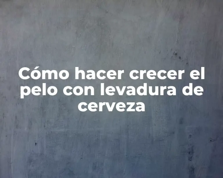 Cómo hacer crecer el pelo con levadura de cerveza