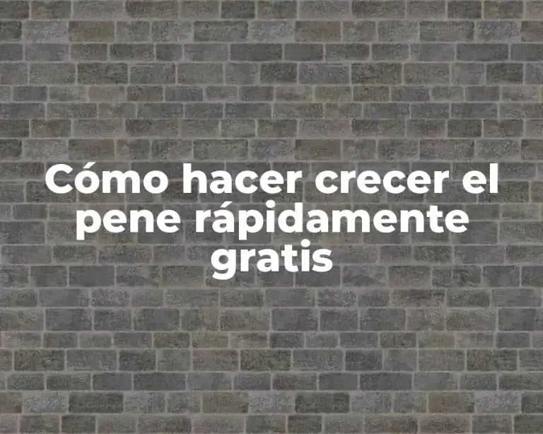 Cómo hacer crecer el pene rápidamente gratis