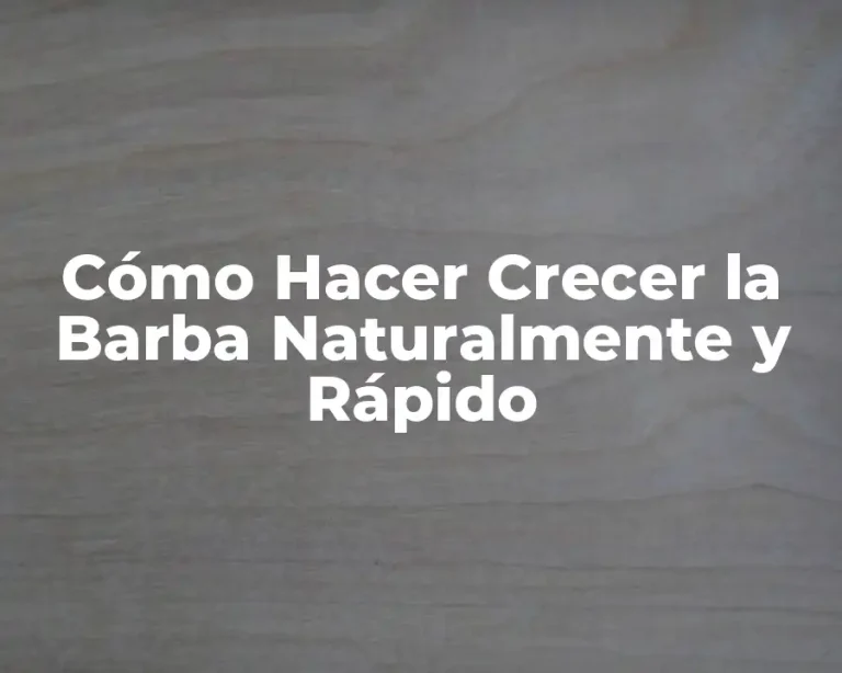 Cómo Hacer Crecer la Barba Naturalmente y Rápido
