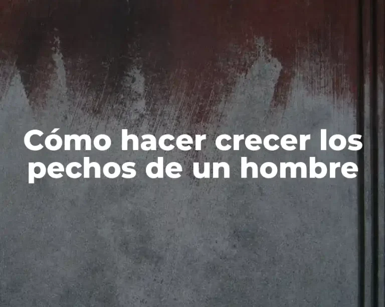 Cómo hacer crecer los pechos de un hombre