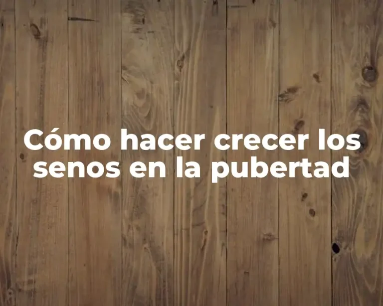 Cómo hacer crecer los senos en la pubertad