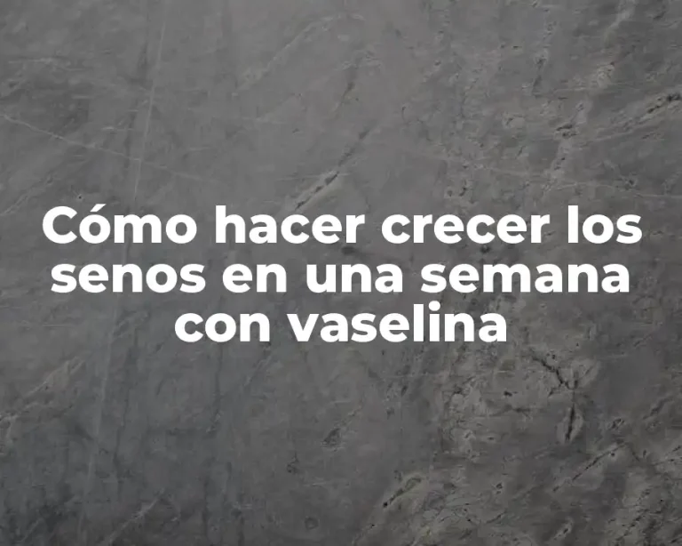 Cómo hacer crecer los senos en una semana con vaselina