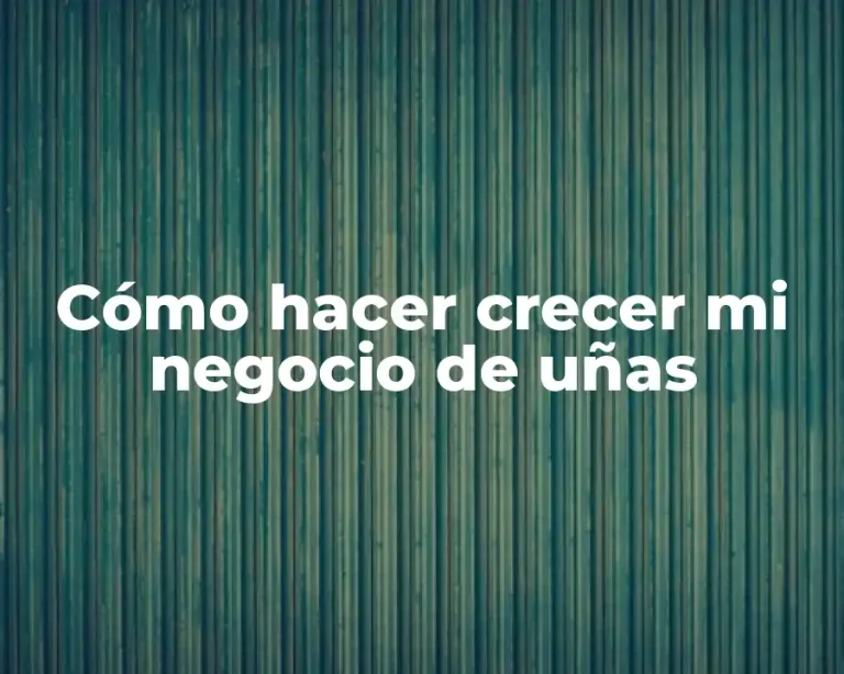 Cómo hacer crecer mi negocio de uñas