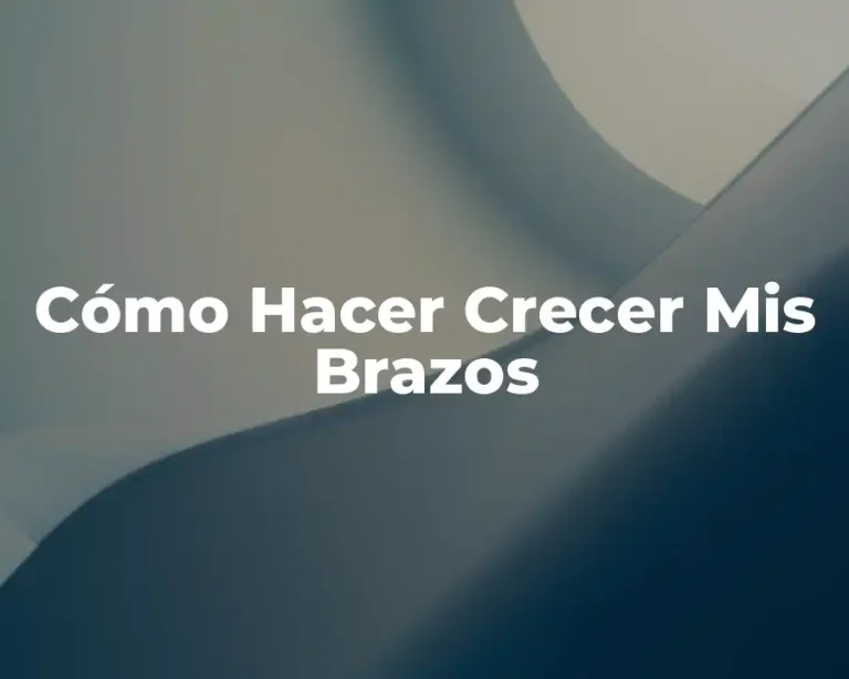 Cómo Hacer Crecer Mis Brazos