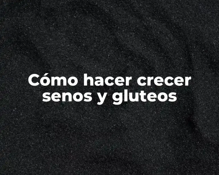 Cómo hacer crecer senos y gluteos