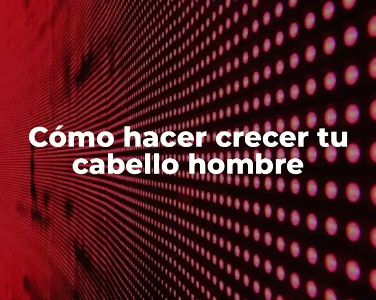 Cómo hacer crecer tu cabello hombre