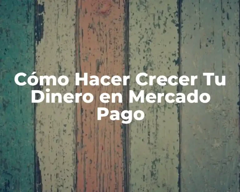 Cómo Hacer Crecer Tu Dinero en Mercado Pago