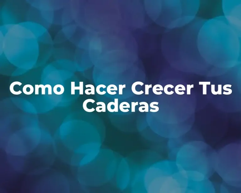 Como Hacer Crecer Tus Caderas