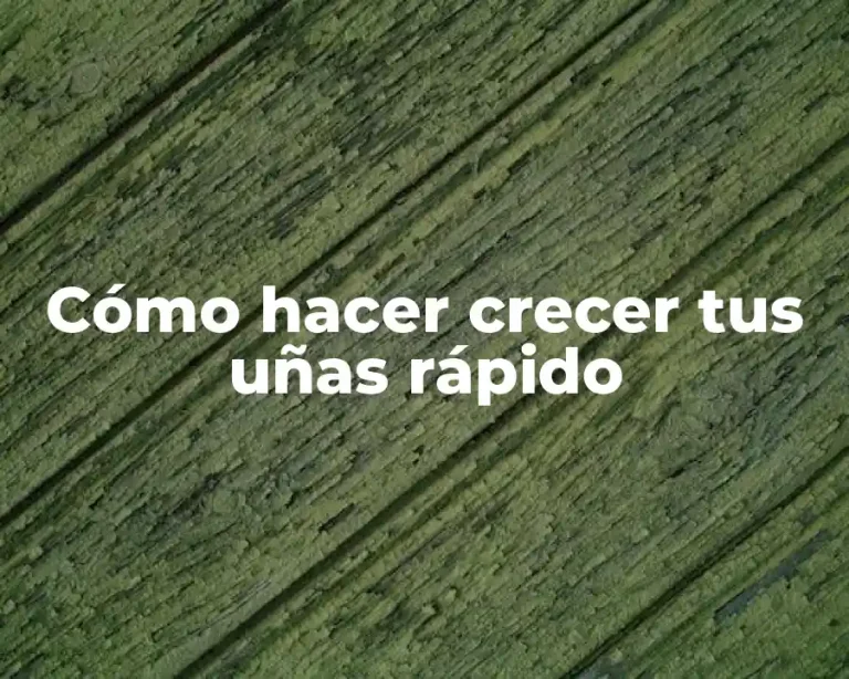 Cómo hacer crecer tus uñas rápido