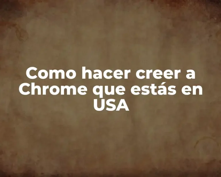 Como hacer creer a Chrome que estás en USA