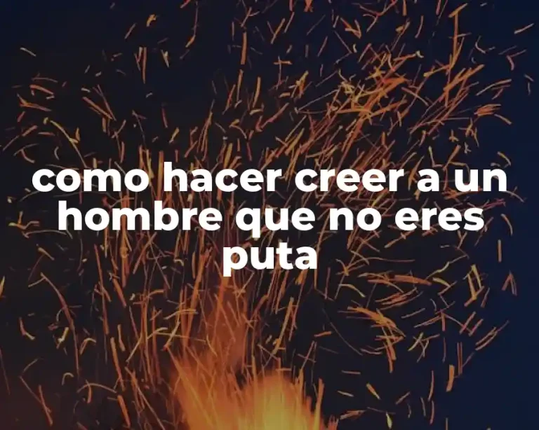 como hacer creer a un hombre que no eres puta