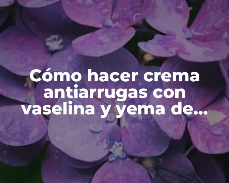 Cómo hacer crema antiarrugas con vaselina y yema de huevo