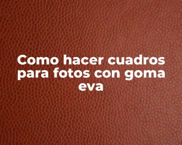 Como hacer cuadros para fotos con goma eva