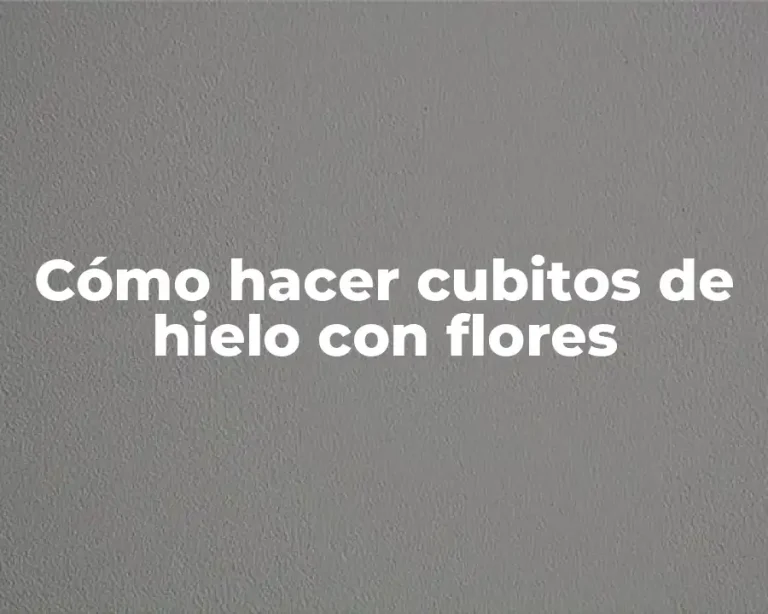 Cómo hacer cubitos de hielo con flores