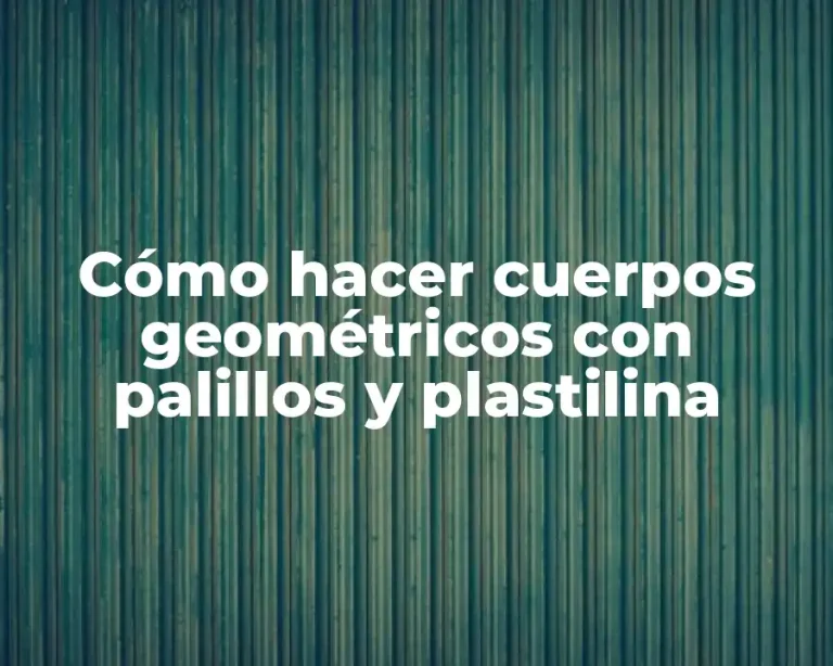 Cómo hacer cuerpos geométricos con palillos y plastilina