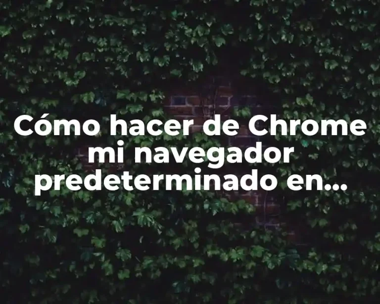 Cómo hacer de Chrome mi navegador predeterminado en Android