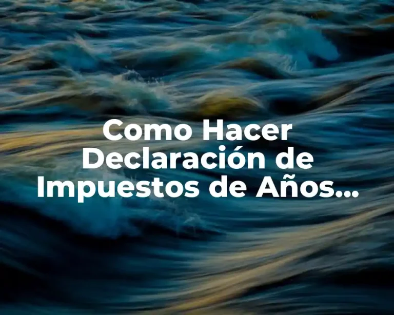 Como Hacer Declaración de Impuestos de Años Anteriores