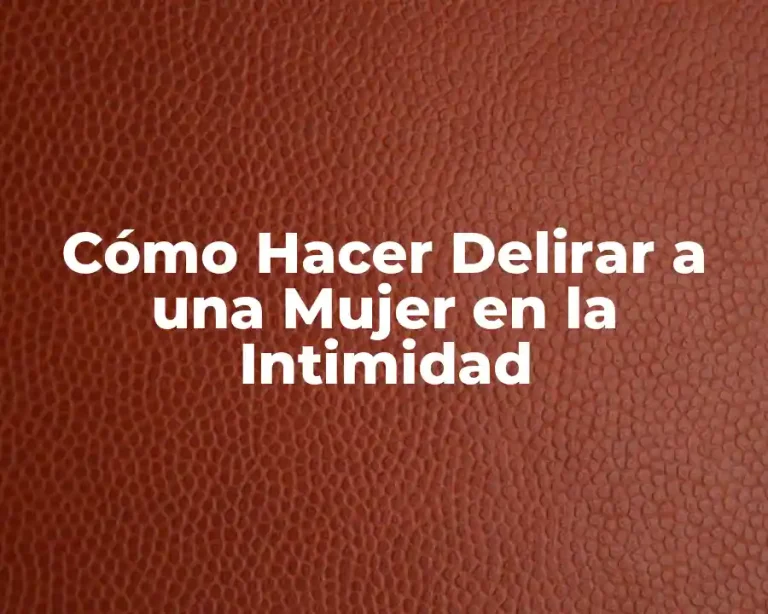 Cómo Hacer Delirar a una Mujer en la Intimidad