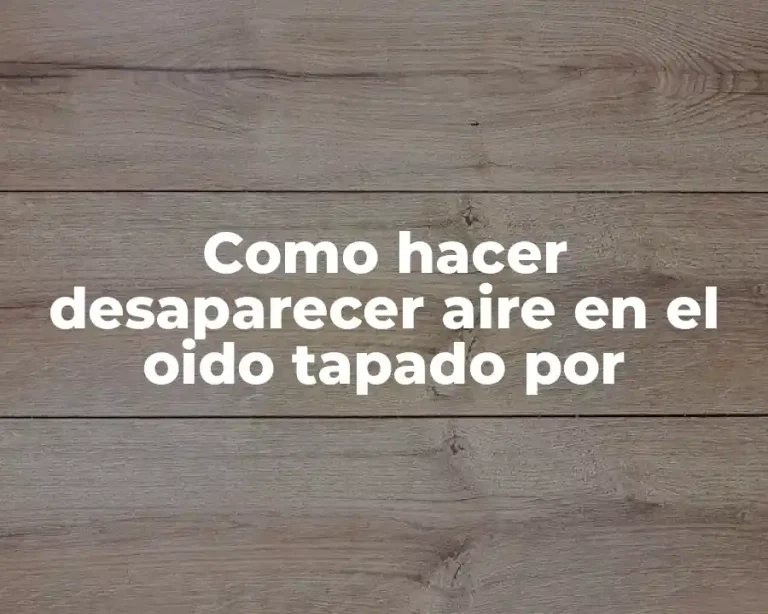 Como hacer desaparecer aire en el oido tapado por