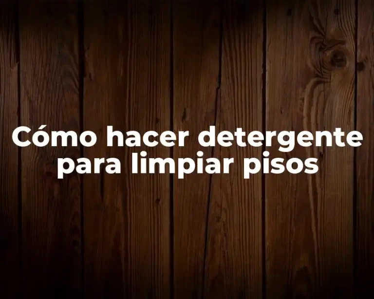 Cómo hacer detergente para limpiar pisos