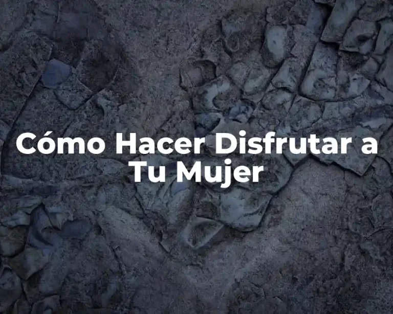 Cómo Hacer Disfrutar a Tu Mujer