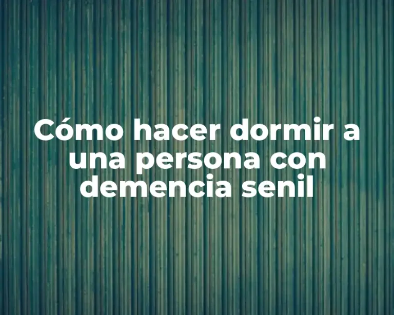 Cómo hacer dormir a una persona con demencia senil