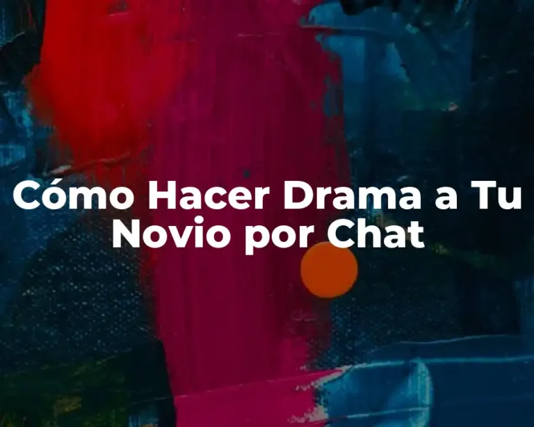 Cómo Hacer Drama a Tu Novio por Chat