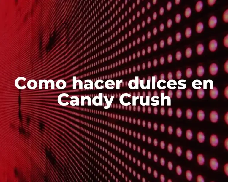 Como hacer dulces en Candy Crush