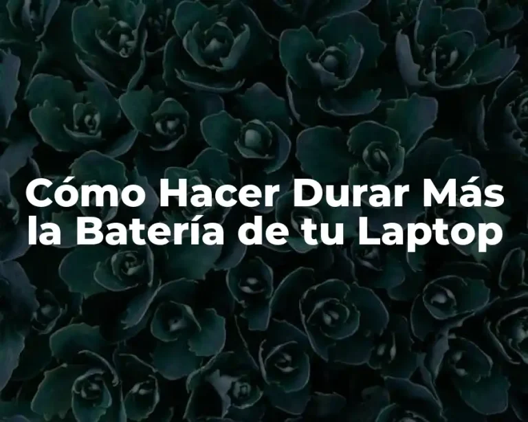 Cómo Hacer Durar Más la Batería de tu Laptop