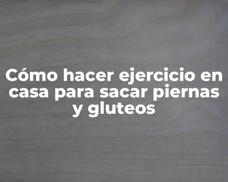 Cómo hacer ejercicio en casa para sacar piernas y gluteos