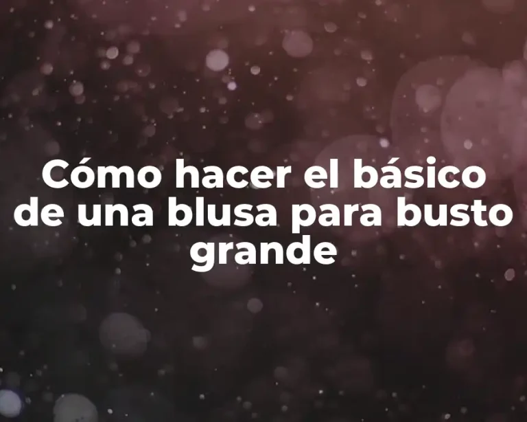 Cómo hacer el básico de una blusa para busto grande