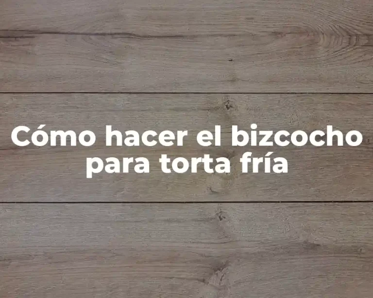 Cómo hacer el bizcocho para torta fría