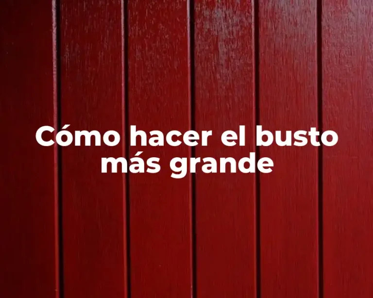 Cómo hacer el busto más grande
