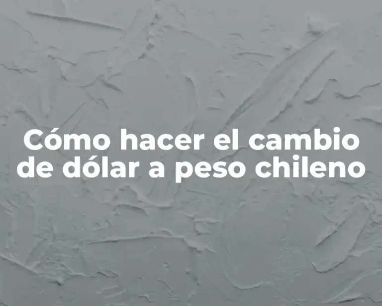 Cómo hacer el cambio de dólar a peso chileno