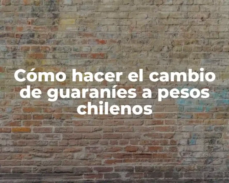 Cómo hacer el cambio de guaraníes a pesos chilenos